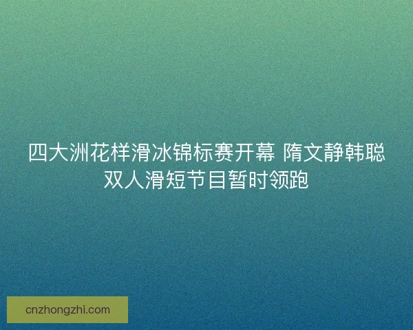 四大洲花样滑冰锦标赛开幕 隋文静韩聪双人滑短节目暂时领跑