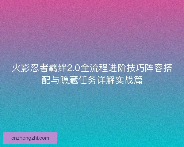 火影忍者羁绊2.0全流程进阶技巧阵容搭配与隐藏任务详解实战篇