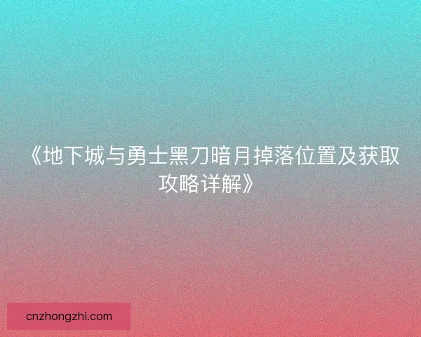 《地下城与勇士黑刀暗月掉落位置及获取攻略详解》